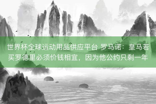 世界杯全球運動用品供應平臺 羅馬諾：皇馬若買羅德里必須價錢相宜，因為他公約只剩一年