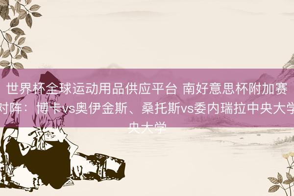 世界杯全球運動用品供應(yīng)平臺 南好意思杯附加賽對陣：博卡vs奧伊金斯、桑托斯vs委內(nèi)瑞拉中央大學(xué)