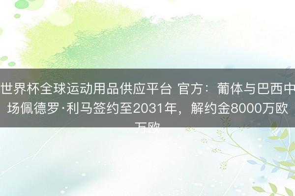 世界杯全球運動用品供應平臺 官方：葡體與巴西中場佩德羅·利馬簽約至2031年，解約金8000萬歐