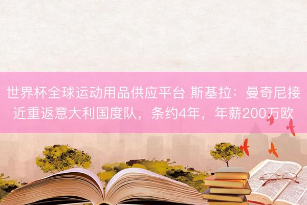 世界杯全球運(yùn)動用品供應(yīng)平臺 斯基拉：曼奇尼接近重返意大利國度隊(duì)，條約4年，年薪200萬歐