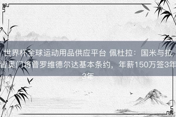 世界杯全球運(yùn)動(dòng)用品供應(yīng)平臺(tái) 佩杜拉：國(guó)米與拉皆?shī)W門將普羅維德爾達(dá)基本條約，年薪150萬簽3年
