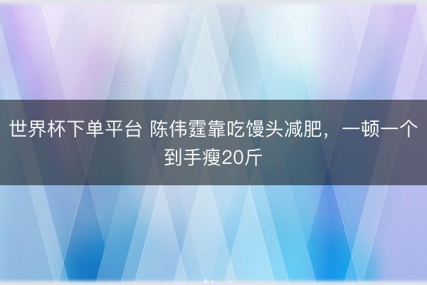 世界杯下單平臺 陳偉霆靠吃饅頭減肥，一頓一個到手瘦20斤