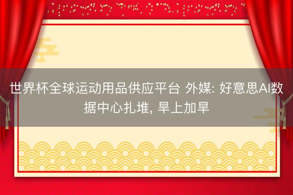 世界杯全球運動用品供應平臺 外媒: 好意思AI數據中心扎堆, 旱上加旱